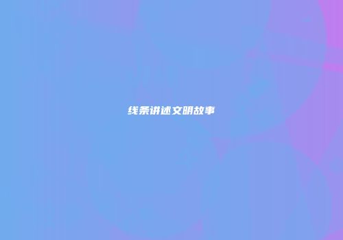 线条讲述文明故事