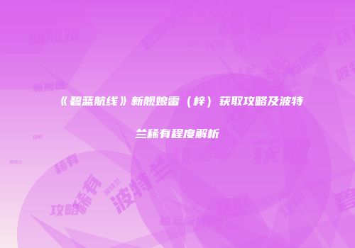 《碧蓝航线》新舰娘雷（梓）获取攻略及波特兰稀有程度解析