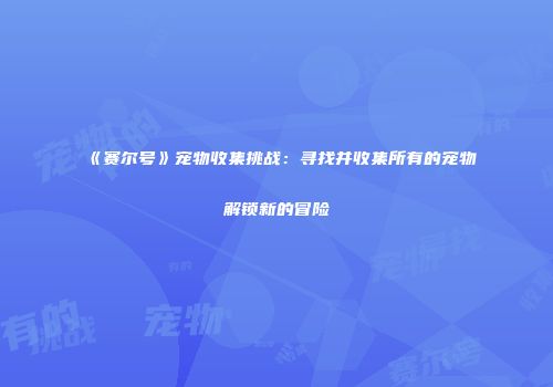 《赛尔号》宠物收集挑战：寻找并收集所有的宠物解锁新的冒险