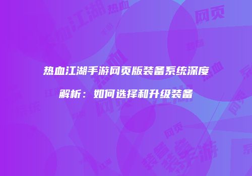 热血江湖手游网页版装备系统深度解析：如何选择和升级装备