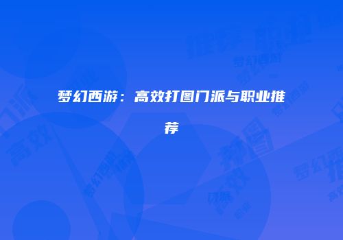 梦幻西游：高效打图门派与职业推荐