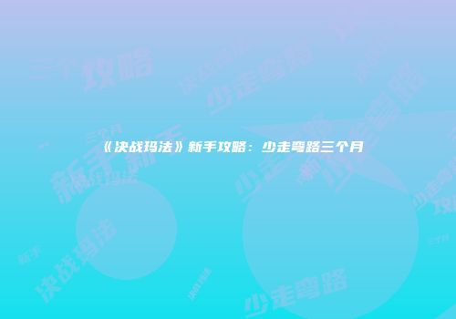 《决战玛法》新手攻略：少走弯路三个月