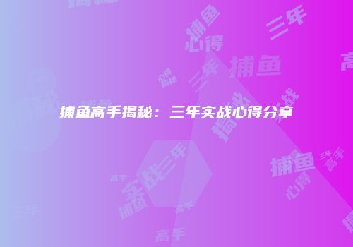 捕鱼高手揭秘：三年实战心得分享