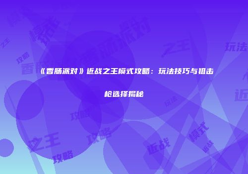 《香肠派对》近战之王模式攻略：玩法技巧与狙击枪选择揭秘