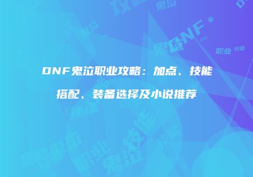 DNF鬼泣职业攻略：加点、技能搭配、装备选择及小说推荐