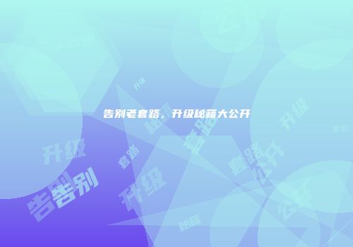 告别老套路，升级秘籍大公开