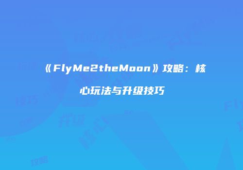 《FlyMe2theMoon》攻略：核心玩法与升级技巧