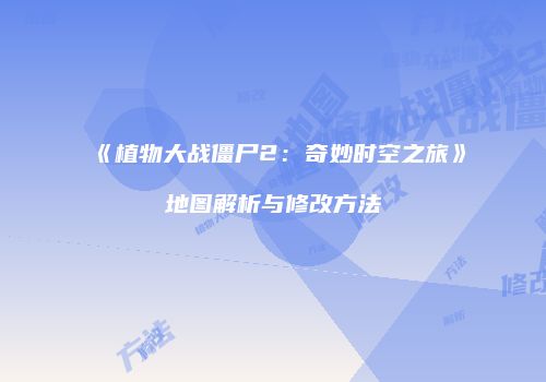 《植物大战僵尸2：奇妙时空之旅》地图解析与修改方法