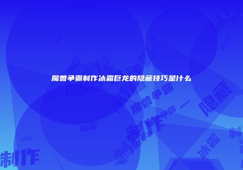 魔兽争霸制作冰霜巨龙的隐藏技巧是什么