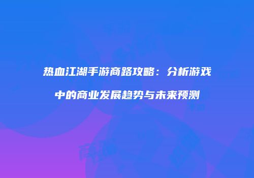 热血江湖手游商路攻略：分析游戏中的商业发展趋势与未来预测