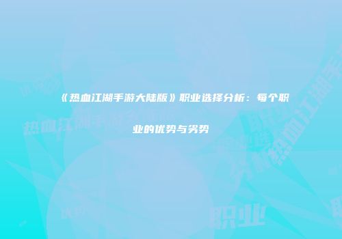 《热血江湖手游大陆版》职业选择分析：每个职业的优势与劣势