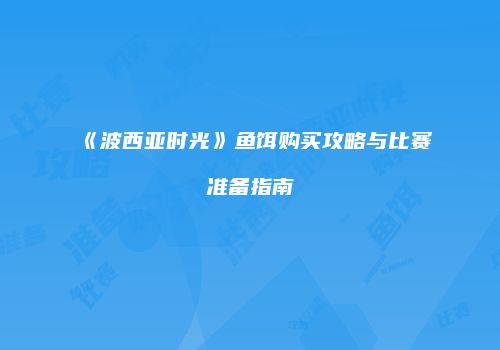《波西亚时光》鱼饵购买攻略与比赛准备指南