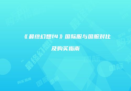 《最终幻想14》国际服与国服对比及购买指南