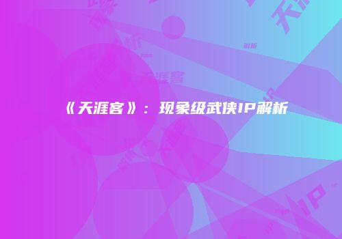 《天涯客》：现象级武侠IP解析
