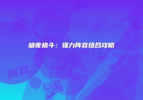 暗夜格斗：强力阵容组合攻略