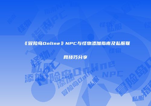 《冒险岛Online》NPC与怪物添加指南及私服联网技巧分享