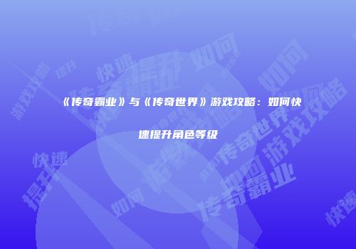 《传奇霸业》与《传奇世界》游戏攻略：如何快速提升角色等级