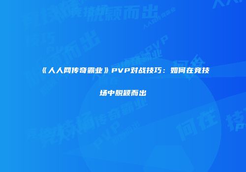 《人人网传奇霸业》PVP对战技巧：如何在竞技场中脱颖而出
