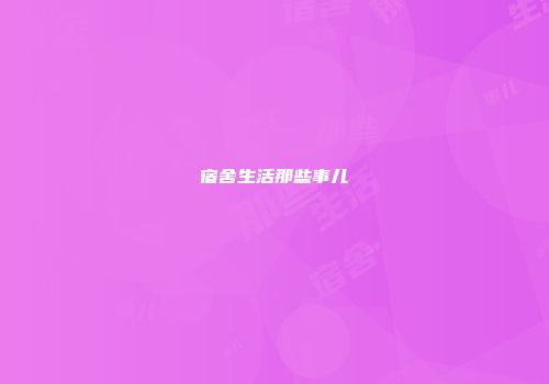 宿舍生活那些事儿