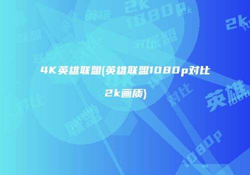 4K英雄联盟(英雄联盟1080p对比2k画质)