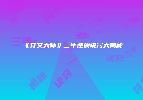 《符文大师》三年逆袭诀窍大揭秘