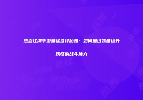 热血江湖手游妖怪选择秘籍：如何通过装备提升妖怪的战斗能力