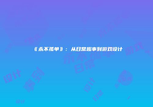 《永不孤单》：从日常趣事到游戏设计