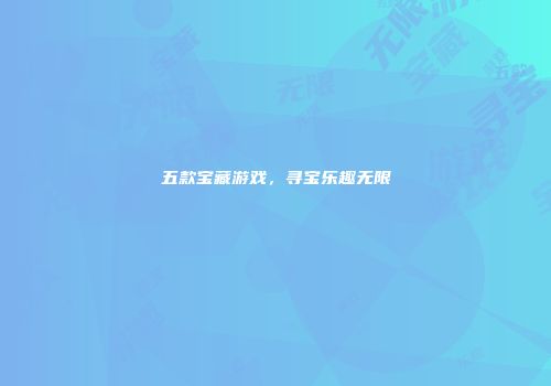 五款宝藏游戏，寻宝乐趣无限