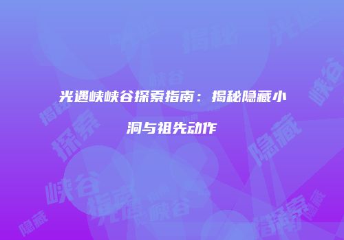 光遇峡峡谷探索指南：揭秘隐藏小洞与祖先动作