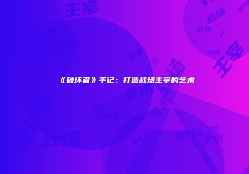 《破坏者》手记：打造战场主宰的艺术