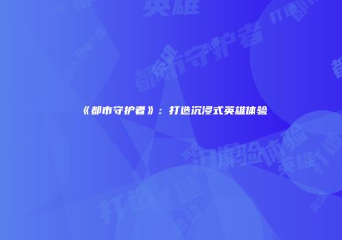 《都市守护者》：打造沉浸式英雄体验