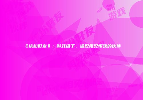 《缤纷好友》：游戏搭子，遇见相见恨晚的伙伴