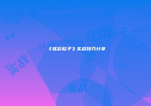 《炫彩粒子》实战技巧分享