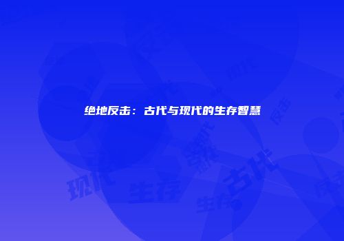 绝地反击：古代与现代的生存智慧