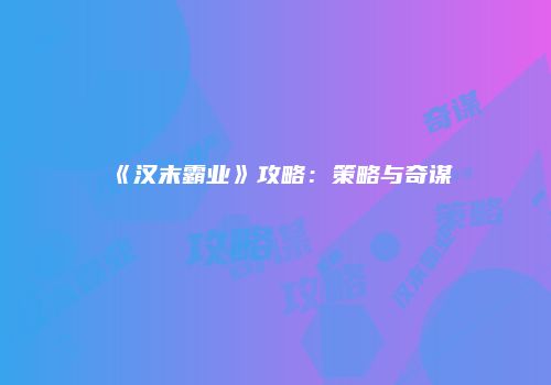 《汉末霸业》攻略：策略与奇谋