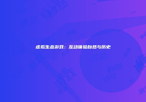 虚拟生态游戏：互动体验自然与历史