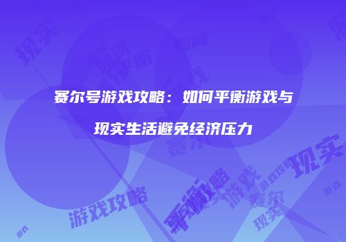 赛尔号游戏攻略：如何平衡游戏与现实生活避免经济压力