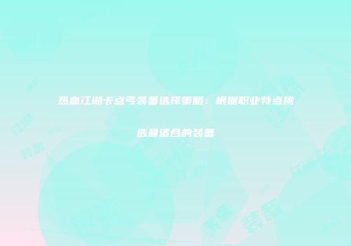 热血江湖卡点弓装备选择策略：根据职业特点挑选最适合的装备