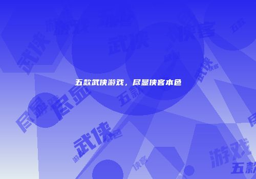 五款武侠游戏，尽显侠客本色