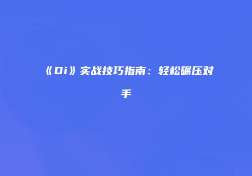 《Di》实战技巧指南：轻松碾压对手