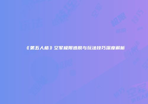 《第五人格》空军极限逃脱与玩法技巧深度解析
