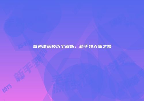 弯道漂移技巧全解析：新手到大师之路