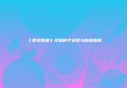 《泰拉瑞亚》灵雾种子获取与种植指南