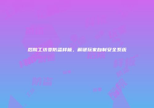后院工坊变防盗样板，解谜玩家自制安全系统