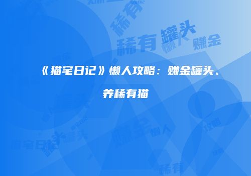 《猫宅日记》懒人攻略：赚金罐头、养稀有猫