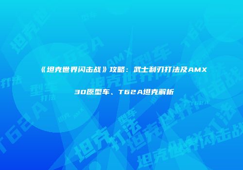 《坦克世界闪击战》攻略：武士利刃打法及AMX 30原型车、T62A坦克解析