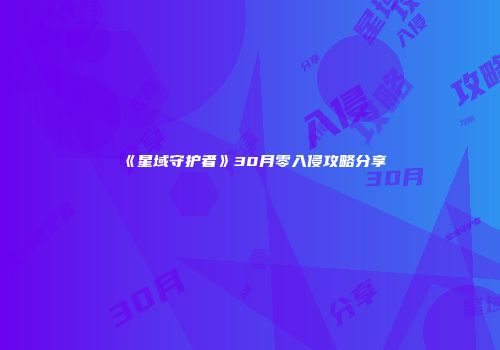 《星域守护者》30月零入侵攻略分享