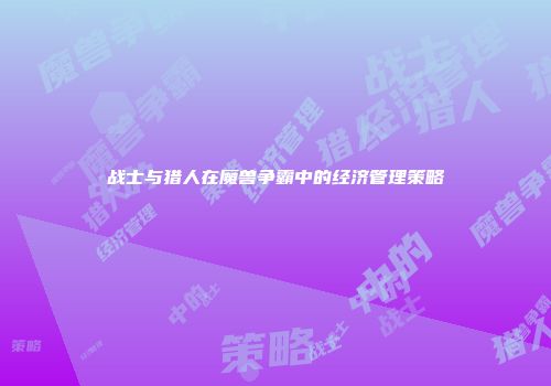 战士与猎人在魔兽争霸中的经济管理策略