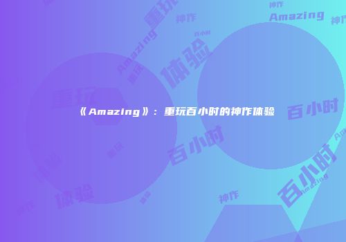 《Amazing》：重玩百小时的神作体验
