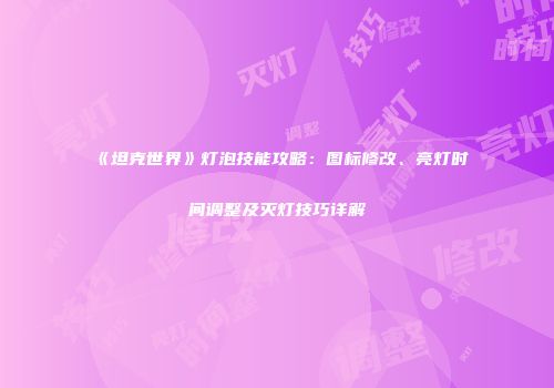 《坦克世界》灯泡技能攻略：图标修改、亮灯时间调整及灭灯技巧详解